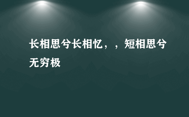 长相思兮长相忆，，短相思兮无穷极