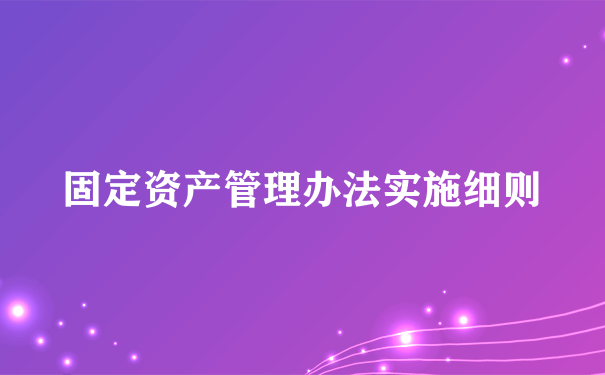 固定资产管理办法实施细则