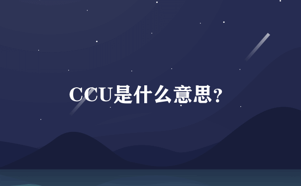 CCU是什么意思？