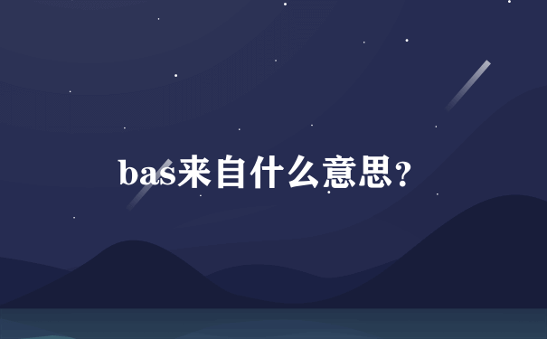 bas来自什么意思？