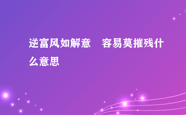 逆富风如解意 容易莫摧残什么意思