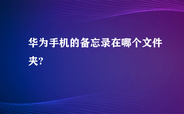 华为手机的备忘录在哪个文件夹?