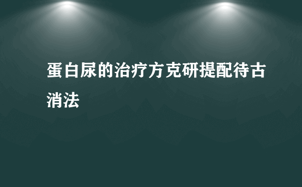 蛋白尿的治疗方克研提配待古消法