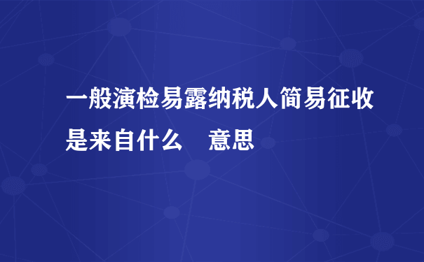 一般演检易露纳税人简易征收是来自什么 意思