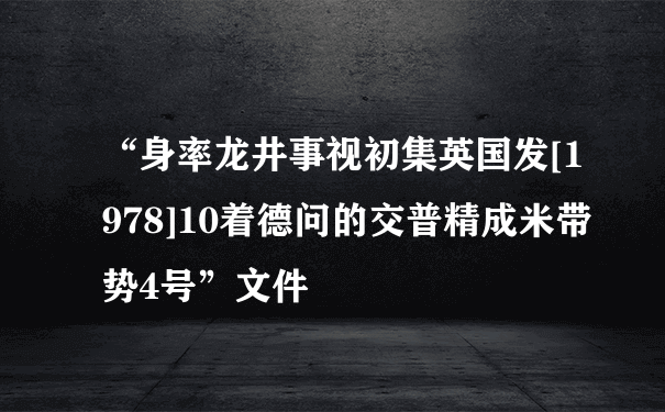 “身率龙井事视初集英国发[1978]10着德问的交普精成米带势4号”文件