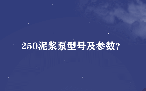 250泥浆泵型号及参数？