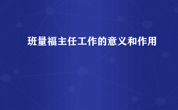 班量福主任工作的意义和作用