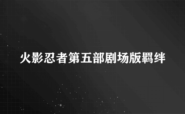 火影忍者第五部剧场版羁绊