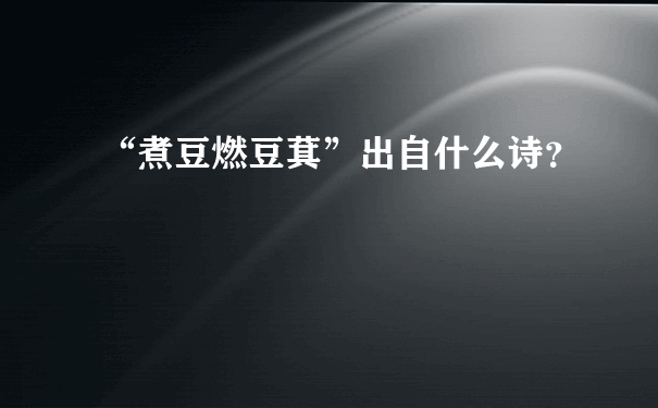 “煮豆燃豆萁”出自什么诗？