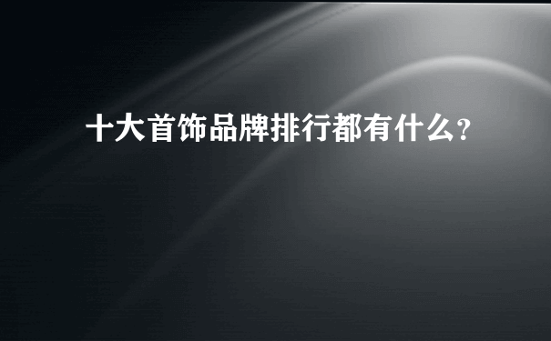 十大首饰品牌排行都有什么？