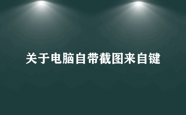 关于电脑自带截图来自键