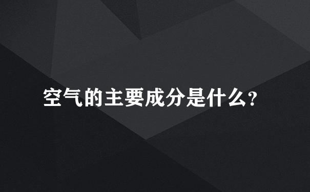 空气的主要成分是什么？