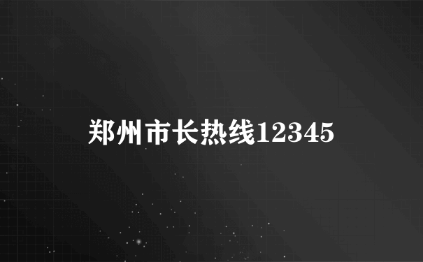 郑州市长热线12345