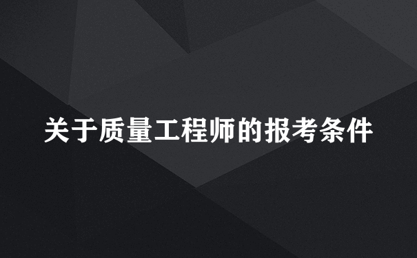 关于质量工程师的报考条件