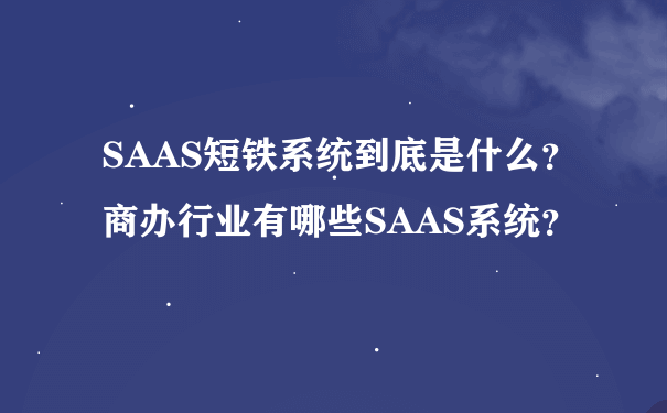 SAAS短铁系统到底是什么？商办行业有哪些SAAS系统？