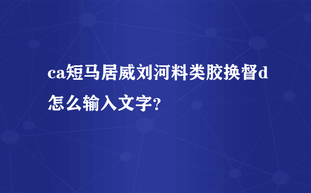 ca短马居威刘河料类胶换督d怎么输入文字？