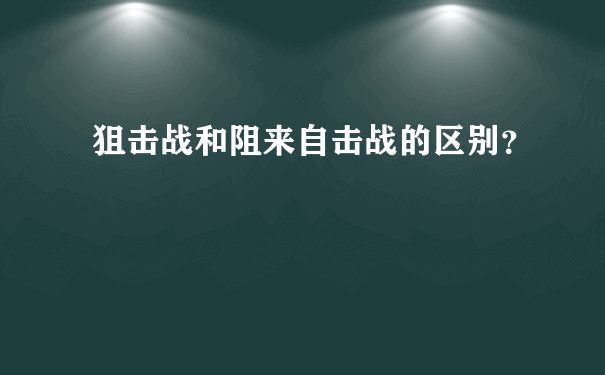 狙击战和阻来自击战的区别？