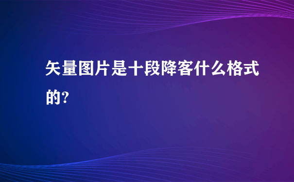 矢量图片是十段降客什么格式的?