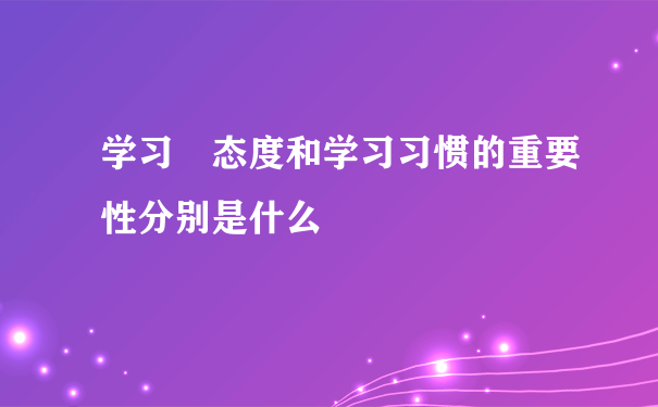 学习 态度和学习习惯的重要性分别是什么