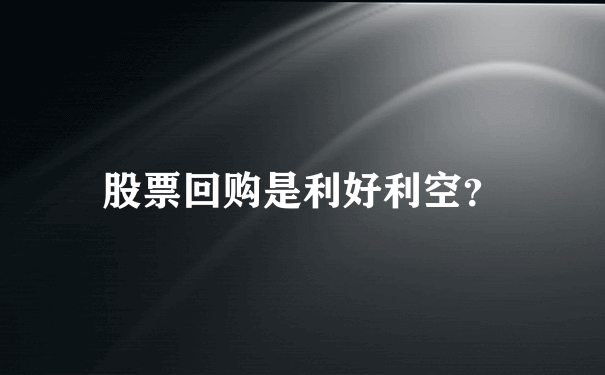 股票回购是利好利空？