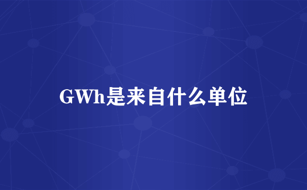 GWh是来自什么单位