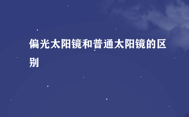 偏光太阳镜和普通太阳镜的区别