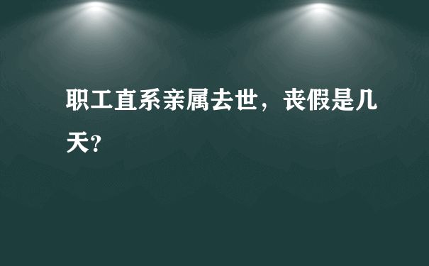 职工直系亲属去世，丧假是几天？