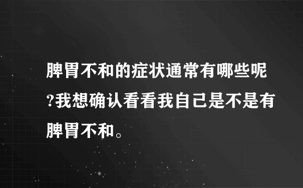 脾胃不和的症状通常有哪些呢?我想确认看看我自己是不是有脾胃不和。