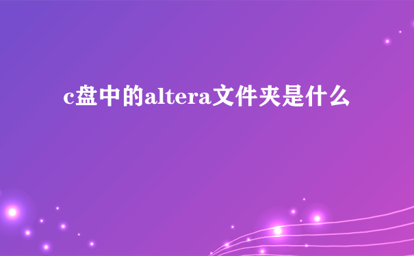 c盘中的altera文件夹是什么