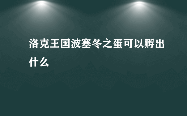 洛克王国波塞冬之蛋可以孵出什么