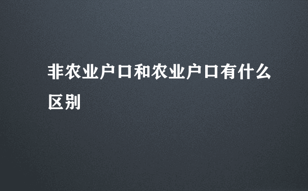 非农业户口和农业户口有什么区别