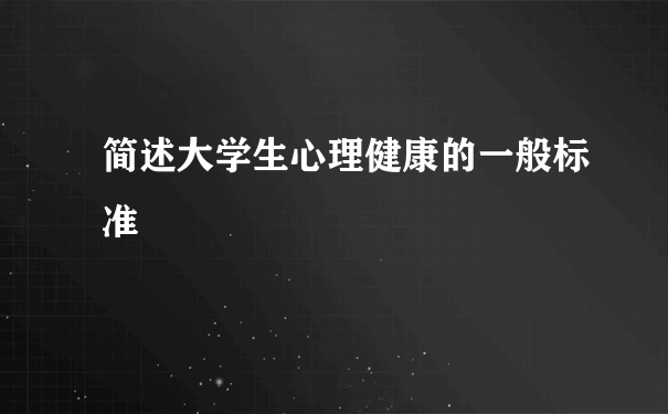 简述大学生心理健康的一般标准