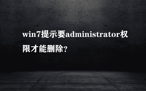 win7提示要administrator权限才能删除？