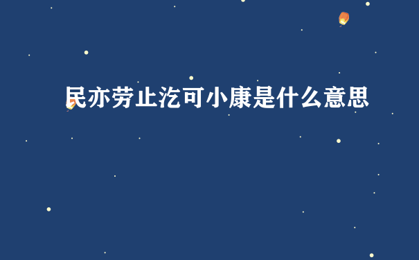 民亦劳止汔可小康是什么意思