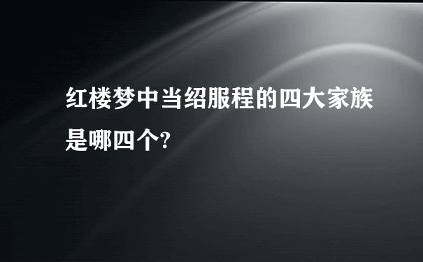 红楼梦中当绍服程的四大家族是哪四个?