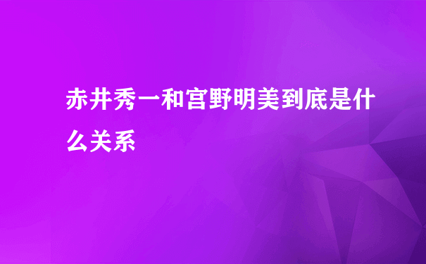 赤井秀一和宫野明美到底是什么关系