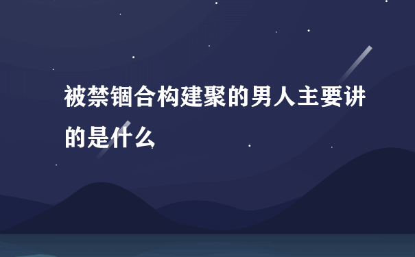 被禁锢合构建聚的男人主要讲的是什么