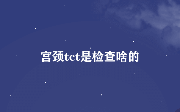 宫颈tct是检查啥的