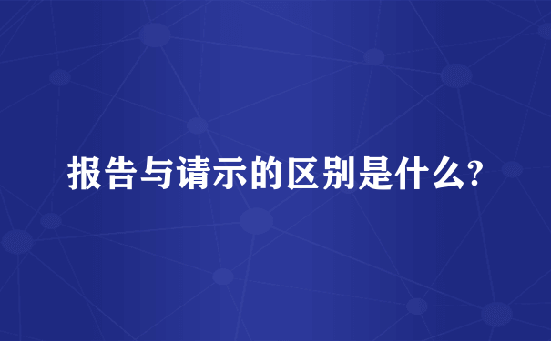 报告与请示的区别是什么?