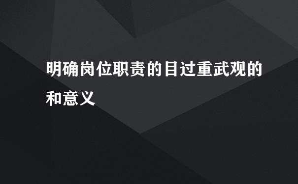 明确岗位职责的目过重武观的和意义