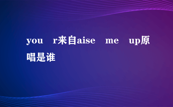 you r来自aise me up原唱是谁