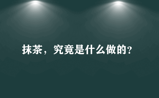 抹茶，究竟是什么做的？