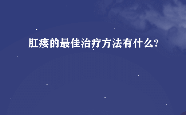 肛瘘的最佳治疗方法有什么?