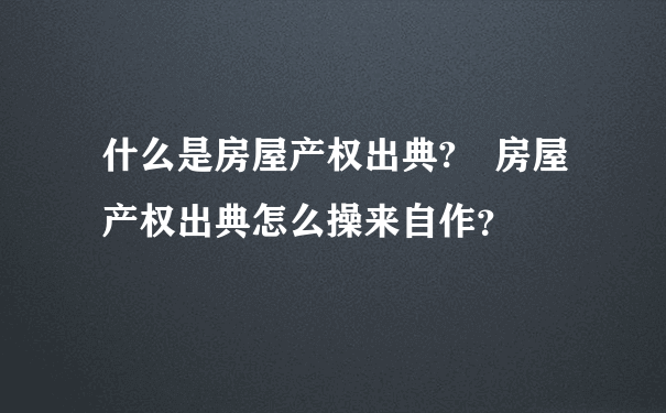 什么是房屋产权出典? 房屋产权出典怎么操来自作？