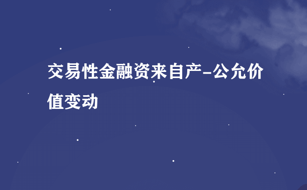 交易性金融资来自产-公允价值变动