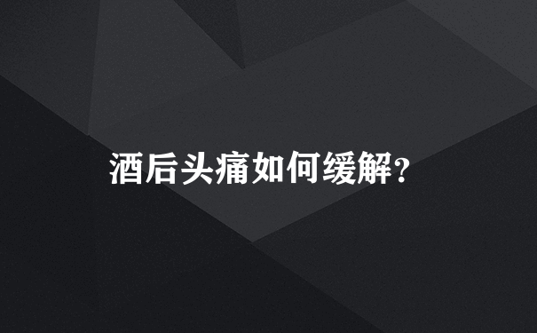 酒后头痛如何缓解？