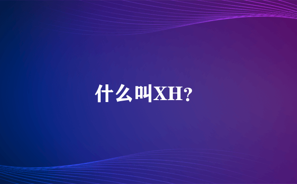 什么叫XH？