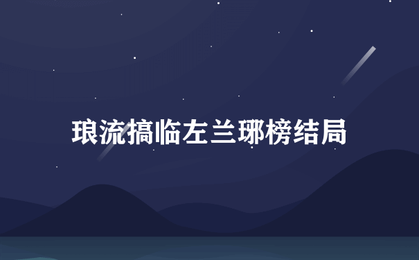 琅流搞临左兰琊榜结局