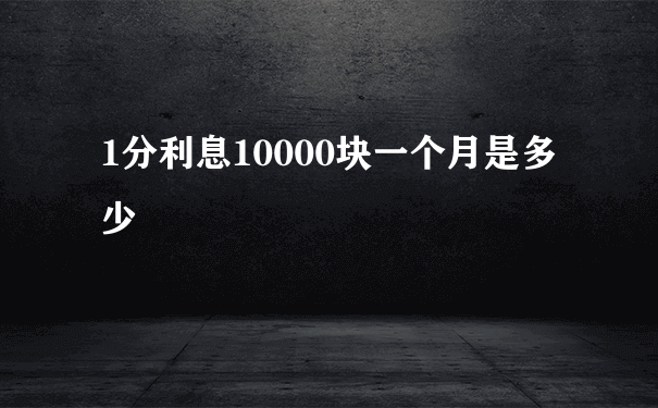 1分利息10000块一个月是多少