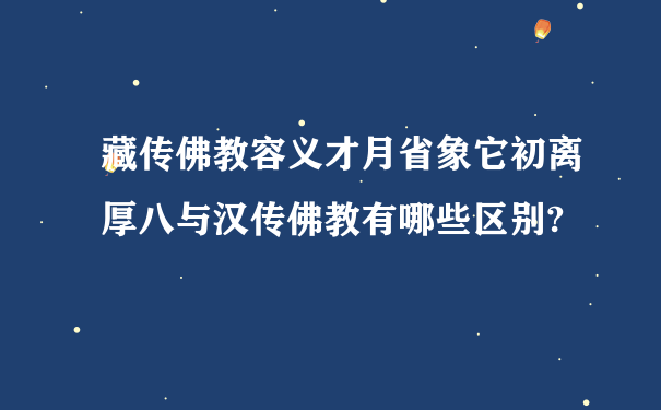 藏传佛教容义才月省象它初离厚八与汉传佛教有哪些区别?